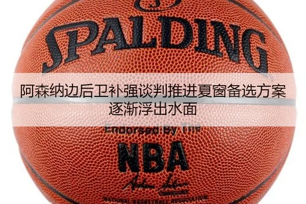 阿森纳边后卫补强谈判推进夏窗备选方案逐渐浮出水面