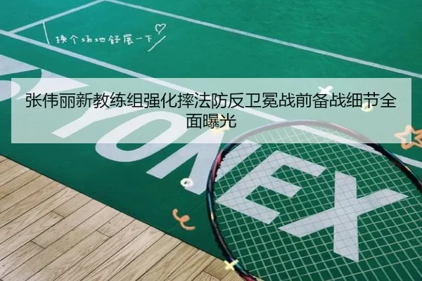 张伟丽新教练组强化摔法防反卫冕战前备战细节全面曝光